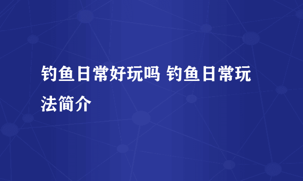 钓鱼日常好玩吗 钓鱼日常玩法简介