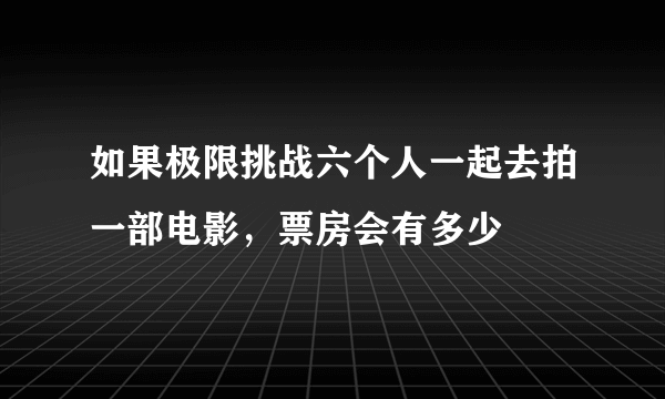 如果极限挑战六个人一起去拍一部电影，票房会有多少