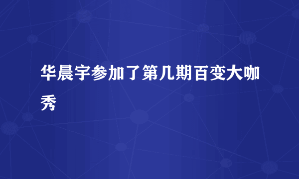 华晨宇参加了第几期百变大咖秀