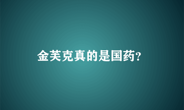 金芙克真的是国药？