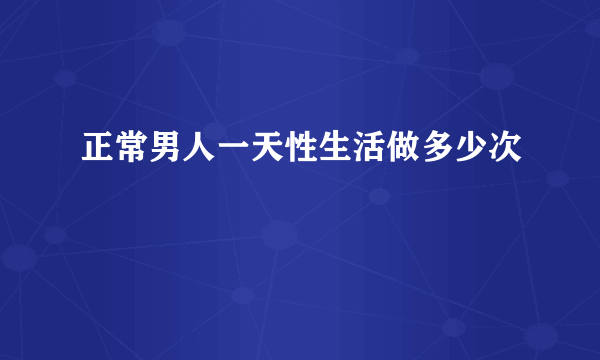 正常男人一天性生活做多少次