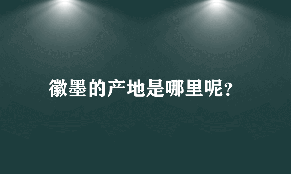 徽墨的产地是哪里呢？