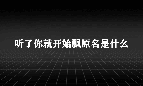 听了你就开始飘原名是什么