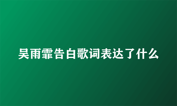 吴雨霏告白歌词表达了什么