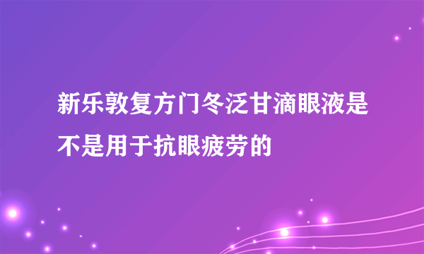 新乐敦复方门冬泛甘滴眼液是不是用于抗眼疲劳的