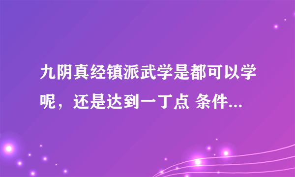 九阴真经镇派武学是都可以学呢，还是达到一丁点 条件才可以学呢？