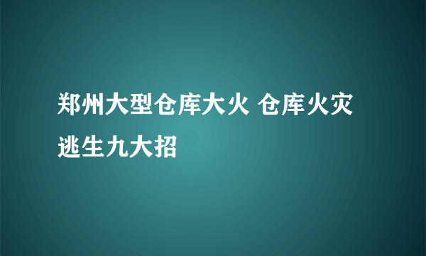 郑州大型仓库大火 仓库火灾逃生九大招