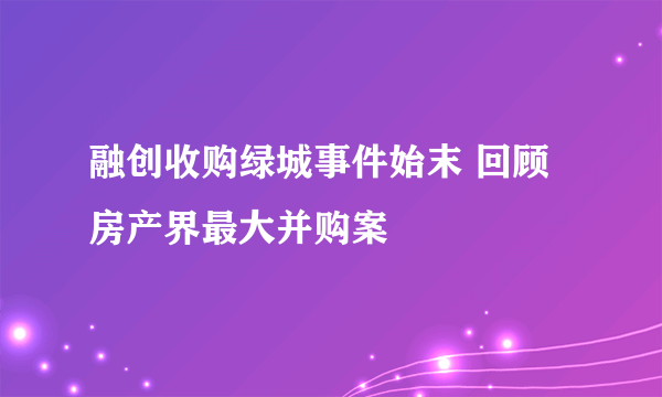 融创收购绿城事件始末 回顾房产界最大并购案