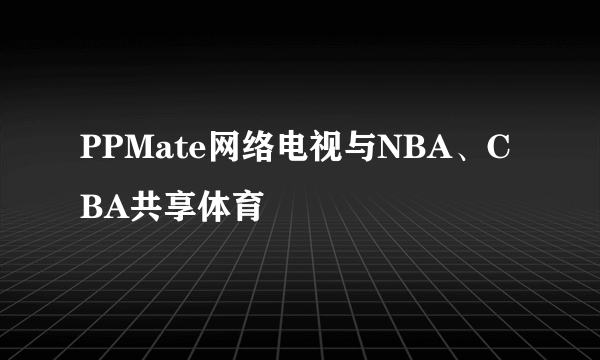 PPMate网络电视与NBA、CBA共享体育