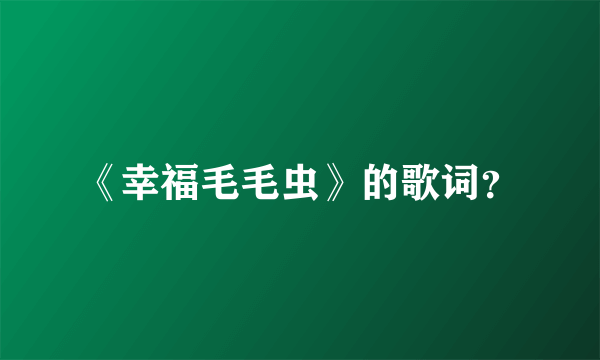 《幸福毛毛虫》的歌词？