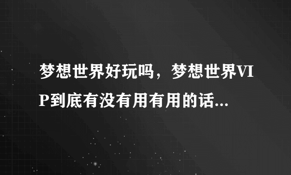 梦想世界好玩吗，梦想世界VIP到底有没有用有用的话具体有哪写好处