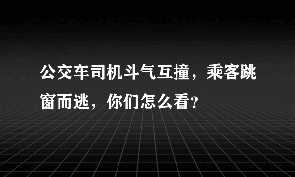 公交车司机斗气互撞，乘客跳窗而逃，你们怎么看？