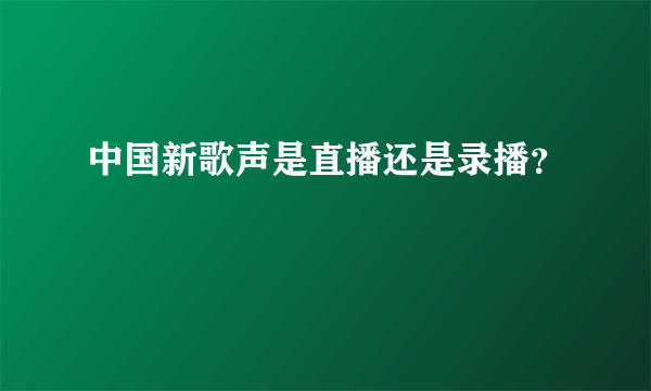 中国新歌声是直播还是录播？