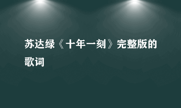 苏达绿《十年一刻》完整版的歌词