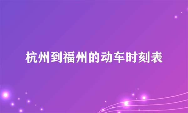 杭州到福州的动车时刻表