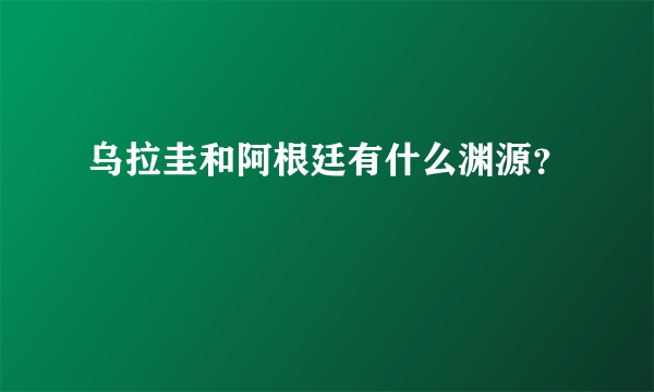 乌拉圭和阿根廷有什么渊源？