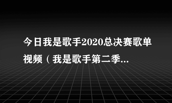 今日我是歌手2020总决赛歌单视频（我是歌手第二季总决赛歌单）