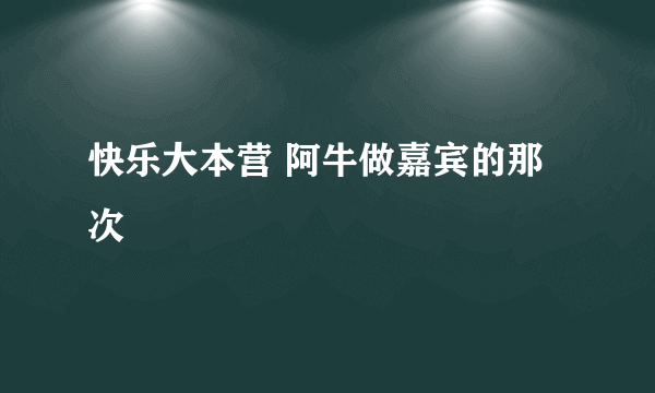 快乐大本营 阿牛做嘉宾的那次