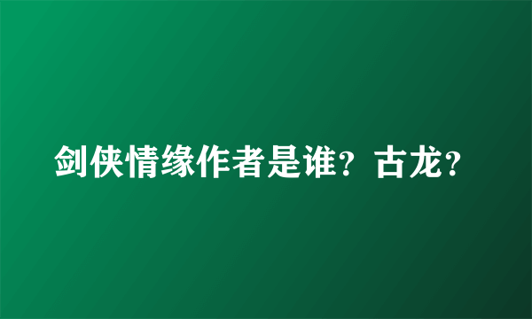 剑侠情缘作者是谁？古龙？