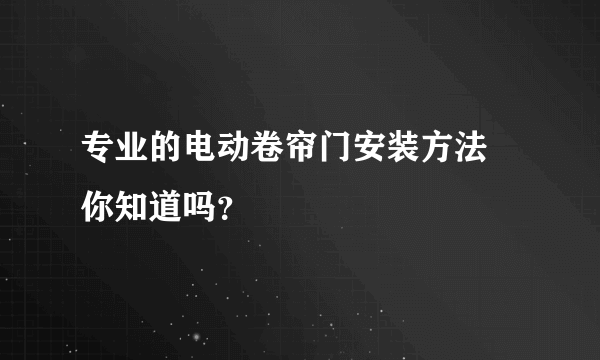 专业的电动卷帘门安装方法  你知道吗？