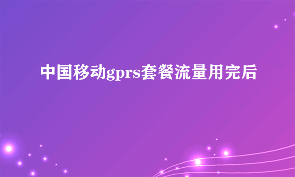 中国移动gprs套餐流量用完后