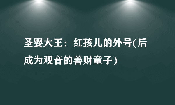 圣婴大王：红孩儿的外号(后成为观音的善财童子)