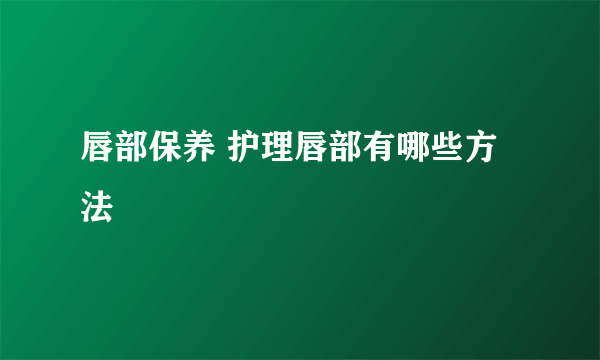 唇部保养 护理唇部有哪些方法