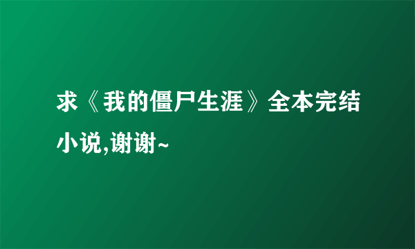 求《我的僵尸生涯》全本完结小说,谢谢~