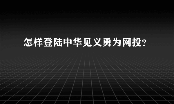 怎样登陆中华见义勇为网投？