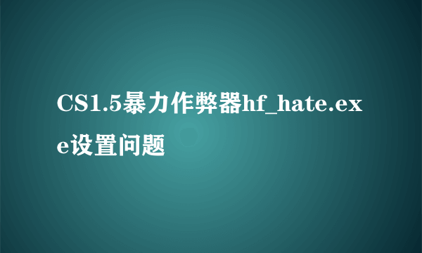 CS1.5暴力作弊器hf_hate.exe设置问题