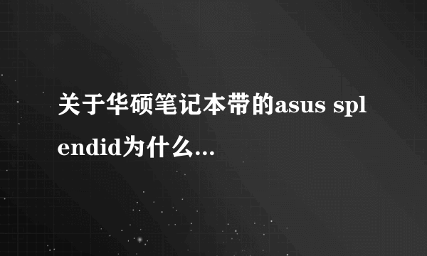 关于华硕笔记本带的asus splendid为什么我没法用?