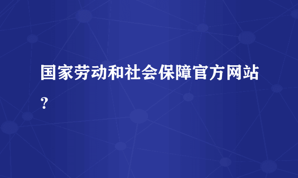 国家劳动和社会保障官方网站？