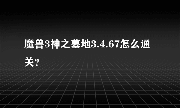 魔兽3神之墓地3.4.67怎么通关？