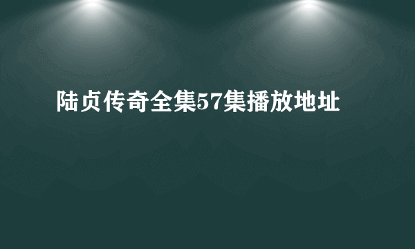 陆贞传奇全集57集播放地址