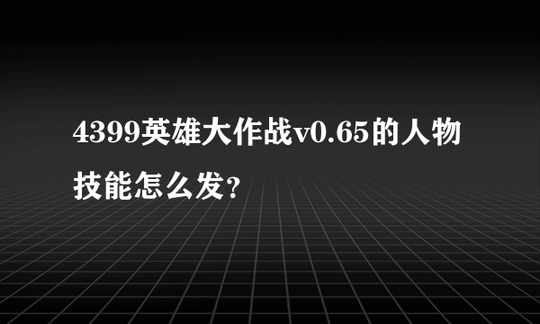 4399英雄大作战v0.65的人物技能怎么发？