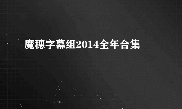 魔穗字幕组2014全年合集