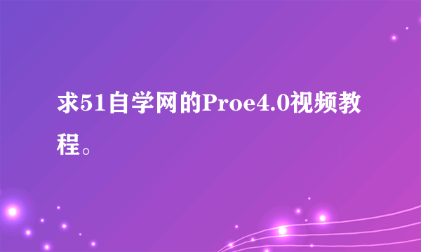 求51自学网的Proe4.0视频教程。