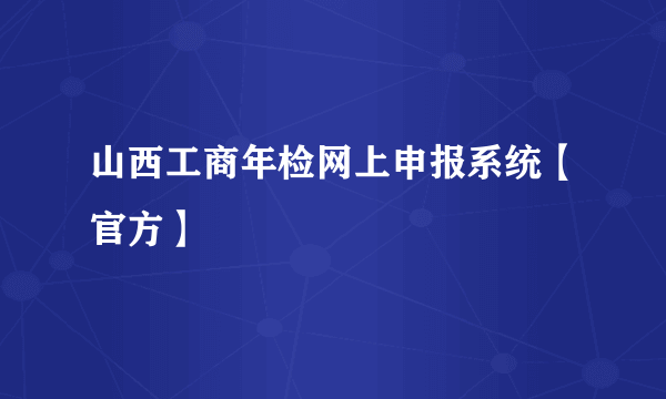 山西工商年检网上申报系统【官方】