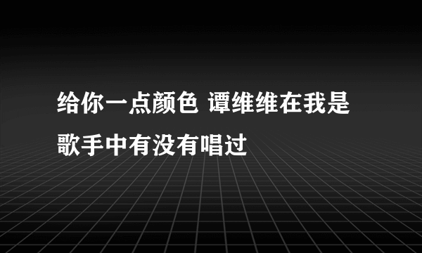 给你一点颜色 谭维维在我是歌手中有没有唱过