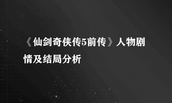 《仙剑奇侠传5前传》人物剧情及结局分析