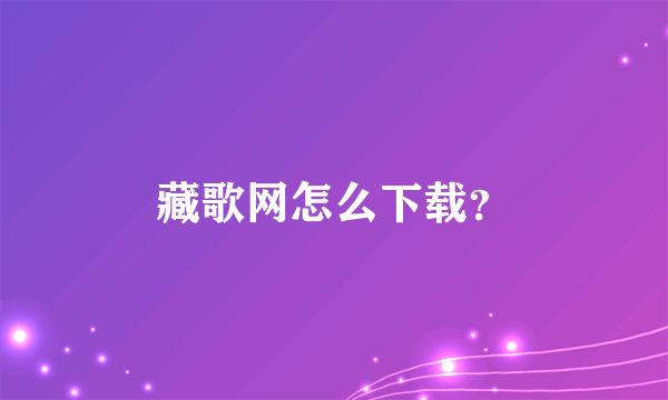 藏歌网怎么下载？