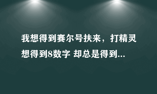 我想得到赛尔号扶来，打精灵想得到8数字 却总是得到2 怎样才能快速得到8？速度求解！