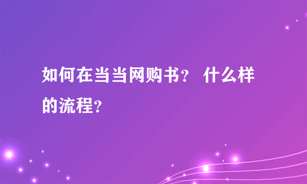 如何在当当网购书？ 什么样的流程？