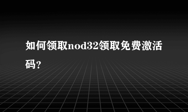 如何领取nod32领取免费激活码？