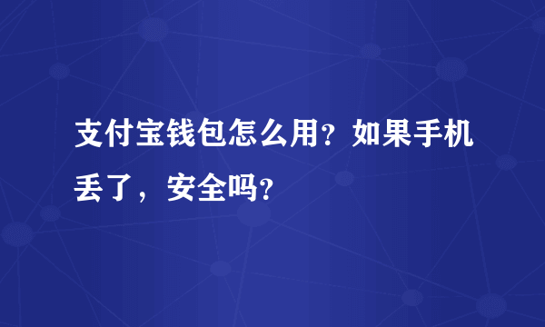 支付宝钱包怎么用？如果手机丢了，安全吗？