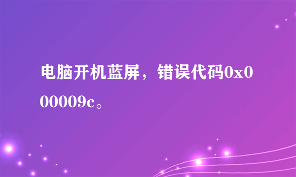 电脑开机蓝屏，错误代码0x000009c。