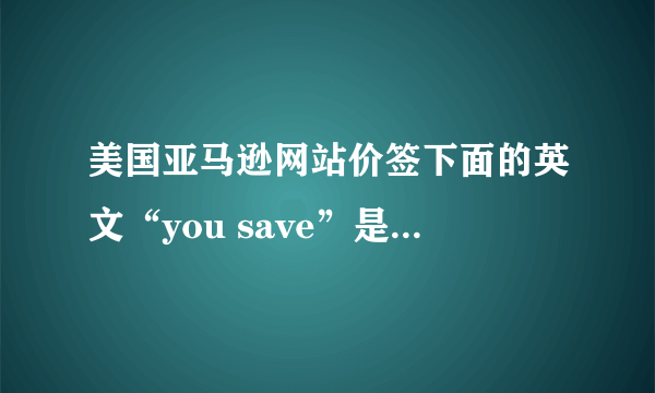 美国亚马逊网站价签下面的英文“you save”是什么意思