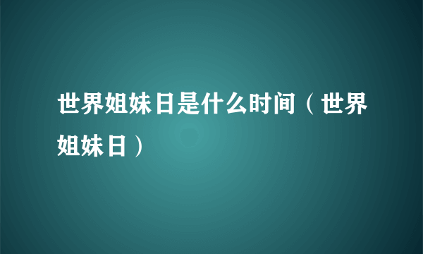 世界姐妹日是什么时间（世界姐妹日）