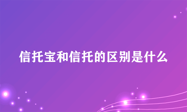 信托宝和信托的区别是什么