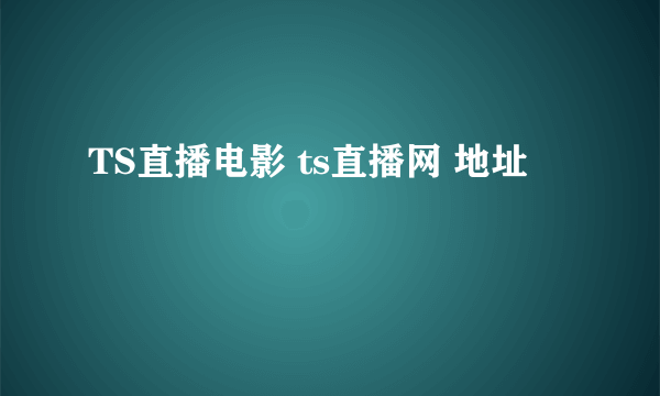 TS直播电影 ts直播网 地址